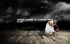 易胜博体育-比赛中的惊险一幕，让人目不转睛，比赛过程惊心动魄