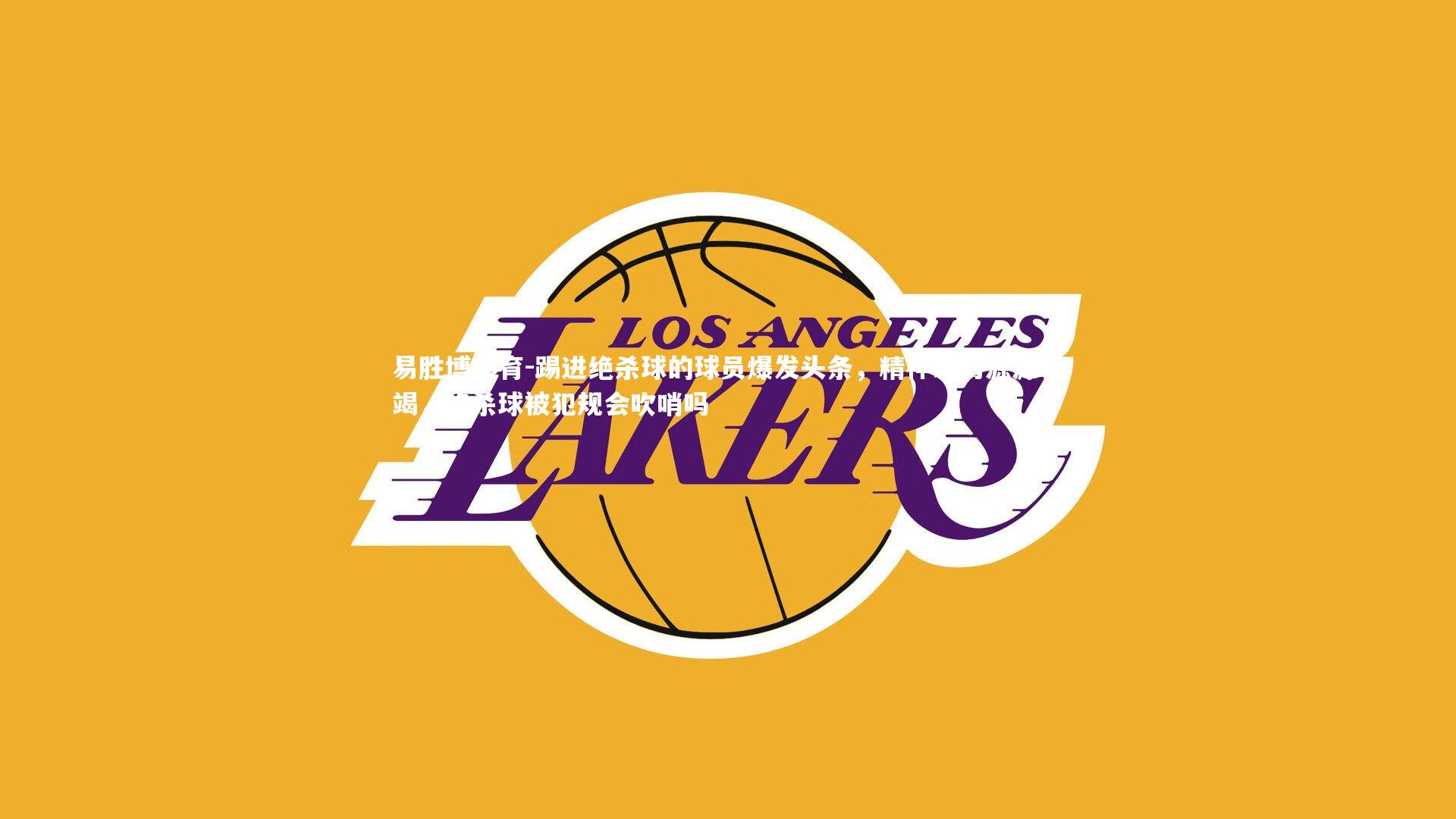 踢进绝杀球的球员爆发头条，精神动力源源不竭，绝杀球被犯规会吹哨吗