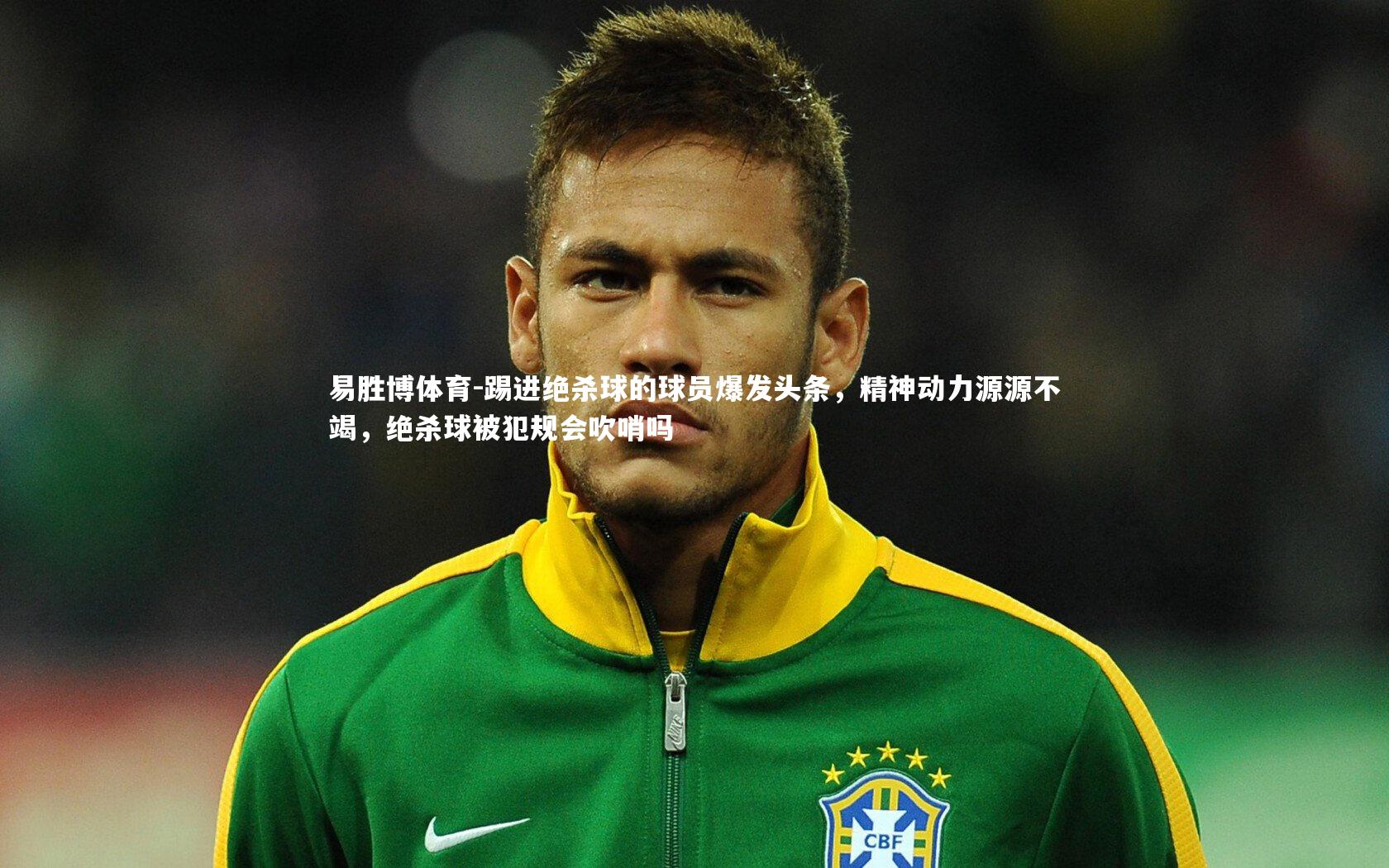 踢进绝杀球的球员爆发头条，精神动力源源不竭，绝杀球被犯规会吹哨吗