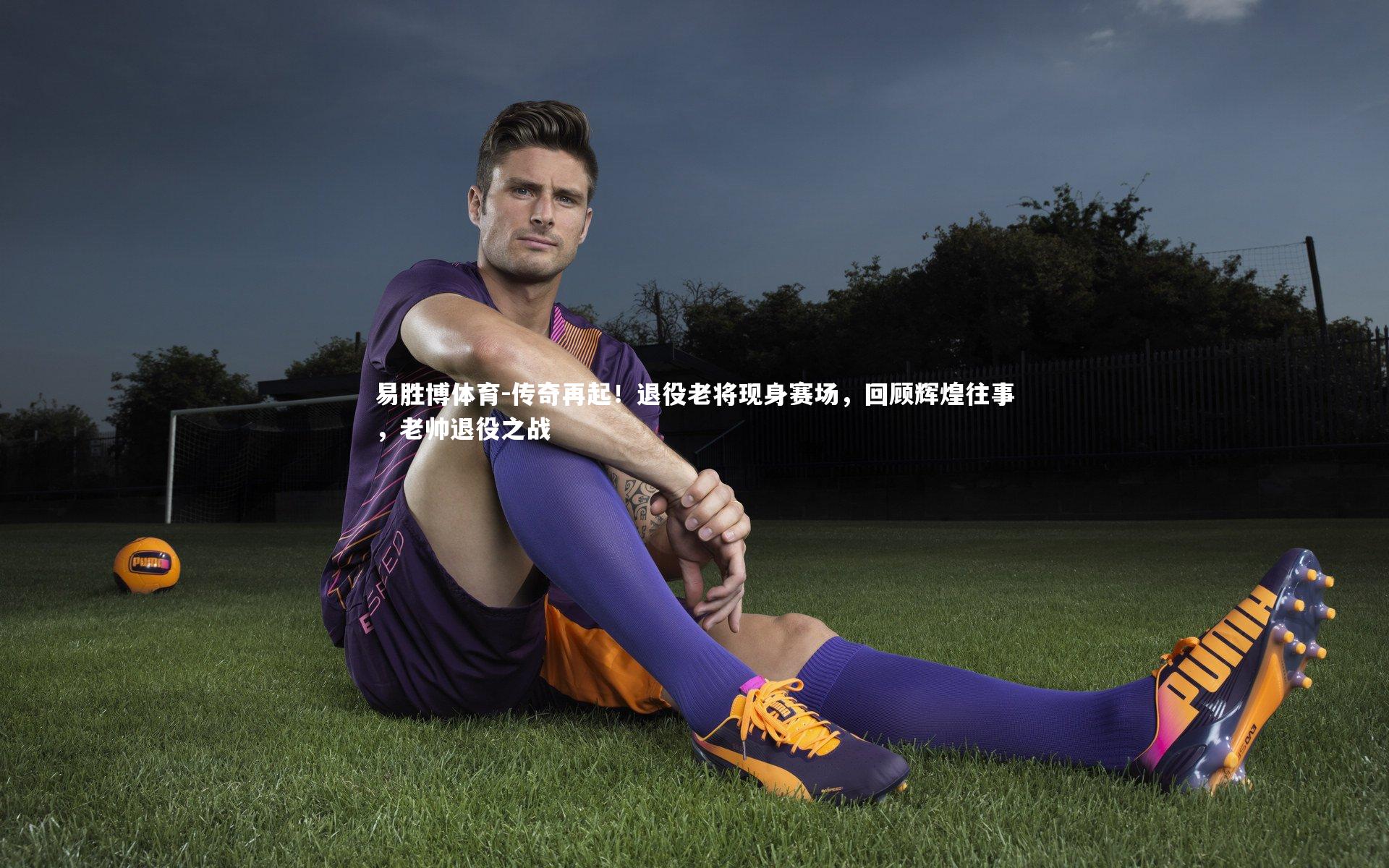 传奇再起！退役老将现身赛场，回顾辉煌往事，老帅退役之战