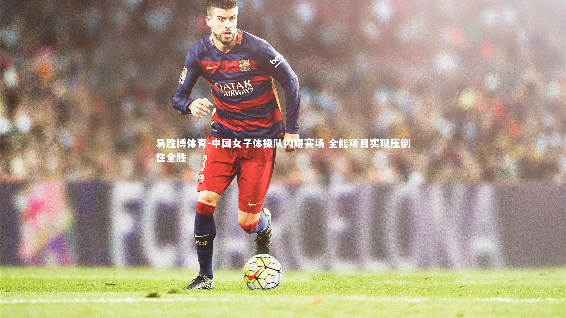 中国女子体操队闪耀赛场 全能项目实现压倒性全胜