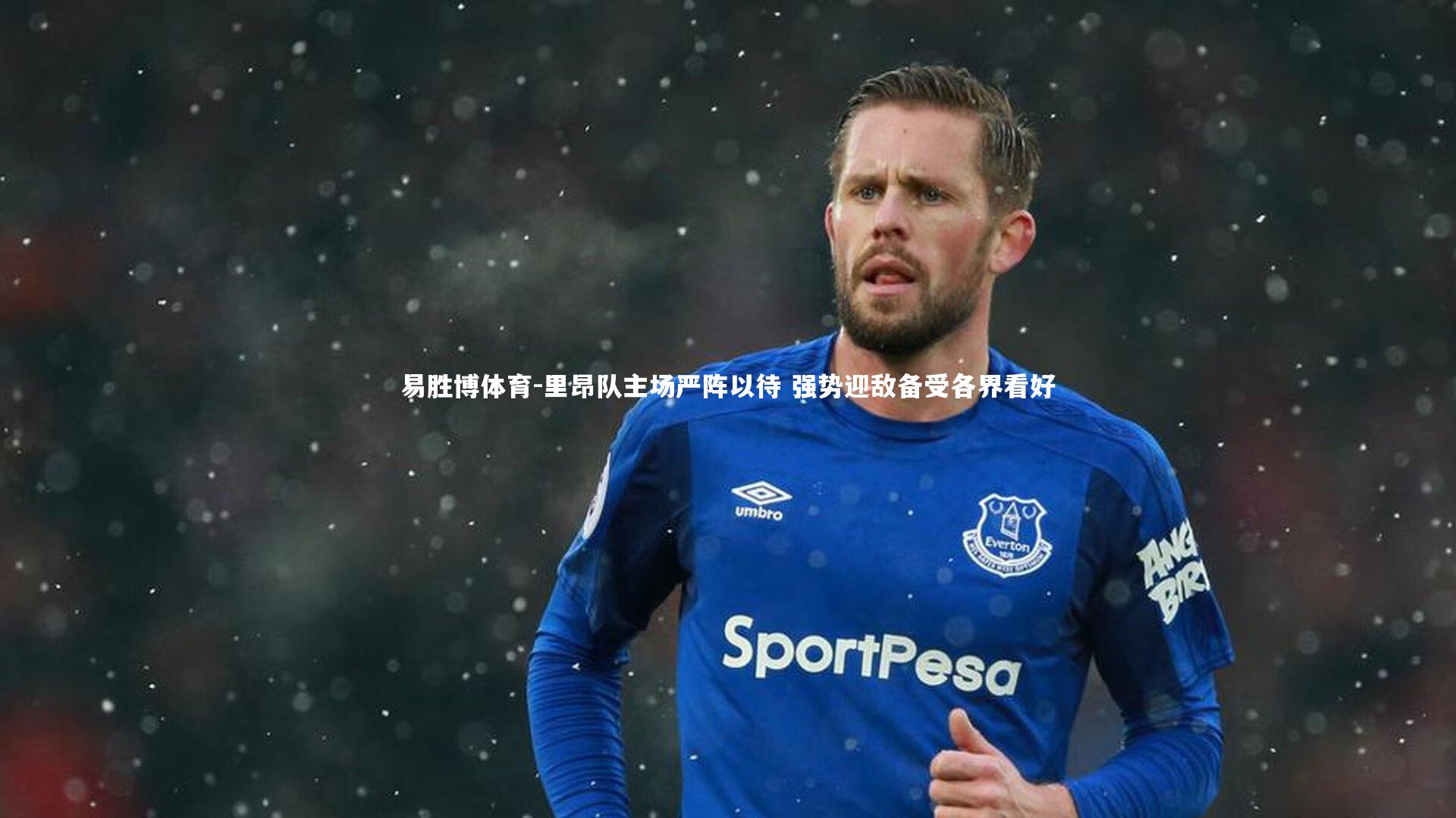 里昂队主场严阵以待 强势迎敌备受各界看好