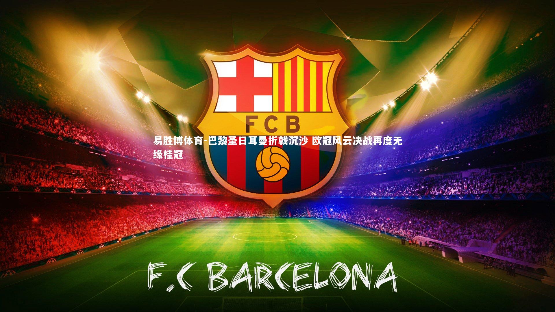 巴黎圣日耳曼折戟沉沙 欧冠风云决战再度无缘桂冠