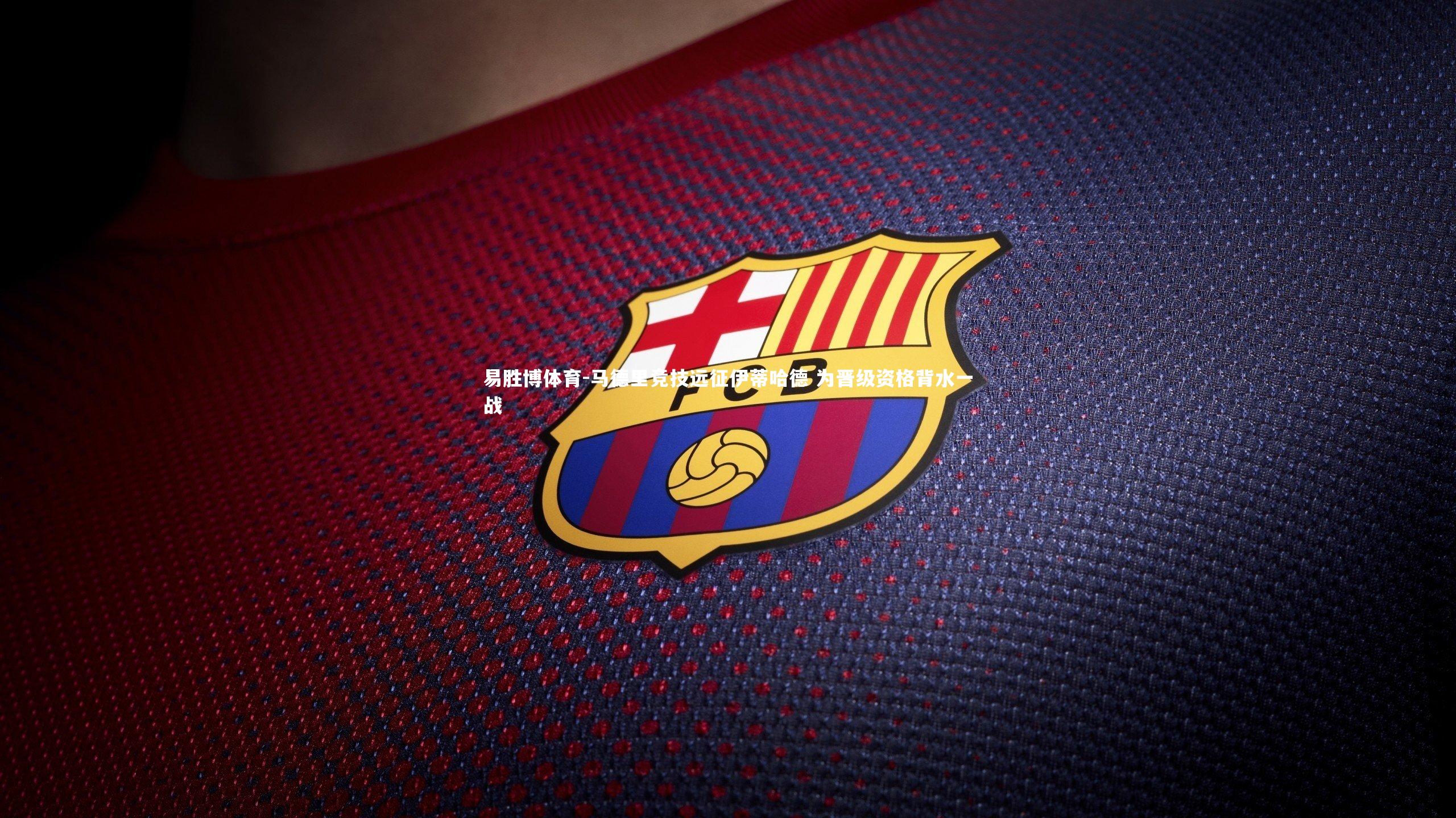 马德里竞技远征伊蒂哈德 为晋级资格背水一战