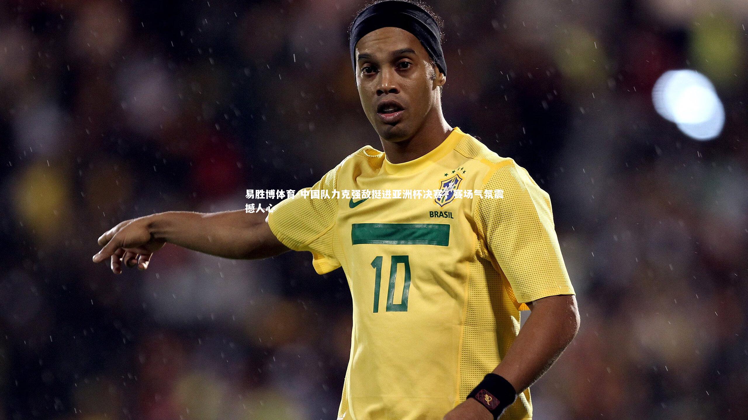 中国队力克强敌挺进亚洲杯决赛，赛场气氛震撼人心